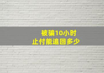 被骗10小时止付能追回多少