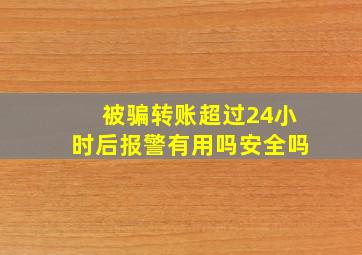 被骗转账超过24小时后报警有用吗安全吗