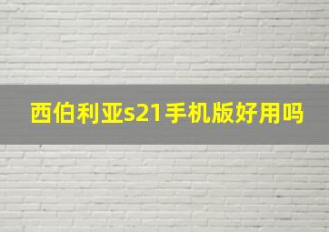 西伯利亚s21手机版好用吗