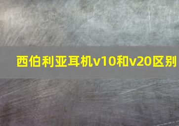 西伯利亚耳机v10和v20区别