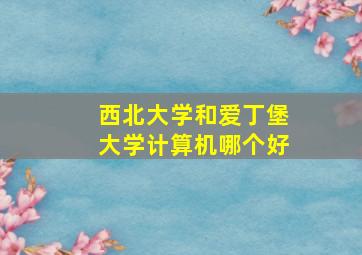 西北大学和爱丁堡大学计算机哪个好