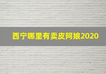 西宁哪里有卖皮阿娘2020