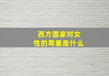 西方国家对女性的尊重是什么