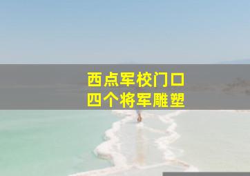 西点军校门口四个将军雕塑