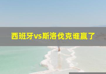 西班牙vs斯洛伐克谁赢了