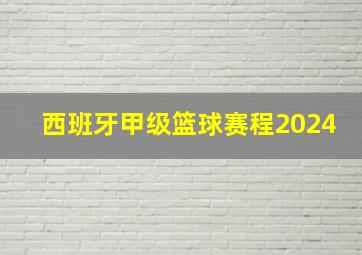 西班牙甲级篮球赛程2024