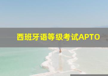 西班牙语等级考试APTO