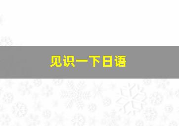 见识一下日语