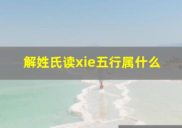 解姓氏读xie五行属什么