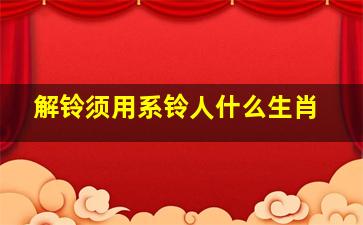 解铃须用系铃人什么生肖