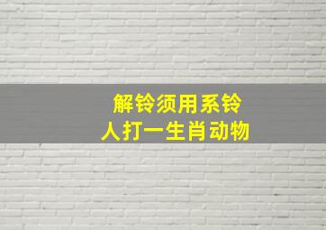 解铃须用系铃人打一生肖动物