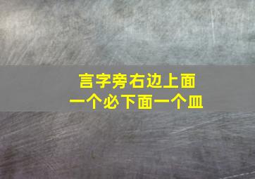 言字旁右边上面一个必下面一个皿