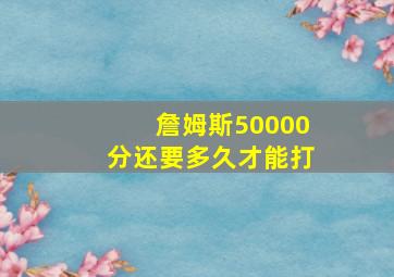 詹姆斯50000分还要多久才能打