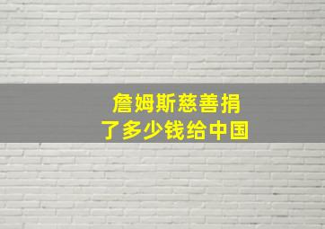 詹姆斯慈善捐了多少钱给中国