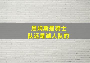 詹姆斯是骑士队还是湖人队的