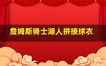 詹姆斯骑士湖人拼接球衣