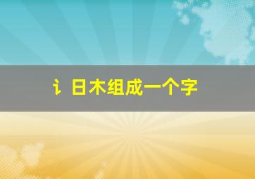 讠日木组成一个字