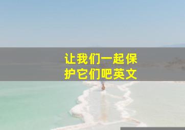 让我们一起保护它们吧英文