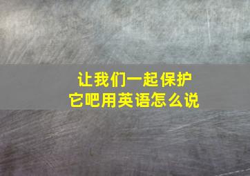 让我们一起保护它吧用英语怎么说