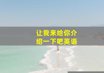 让我来给你介绍一下吧英语