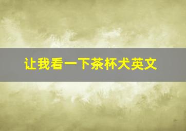 让我看一下茶杯犬英文