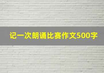 记一次朗诵比赛作文500字