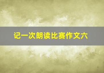 记一次朗读比赛作文六