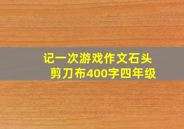 记一次游戏作文石头剪刀布400字四年级