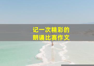 记一次精彩的朗诵比赛作文