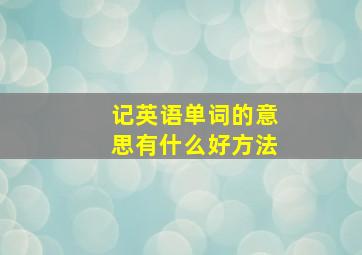 记英语单词的意思有什么好方法