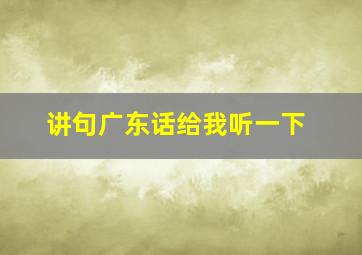 讲句广东话给我听一下