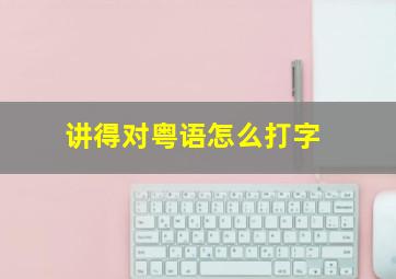 讲得对粤语怎么打字