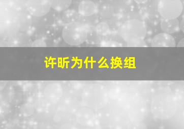 许昕为什么换组