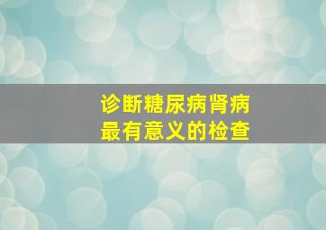 诊断糖尿病肾病最有意义的检查