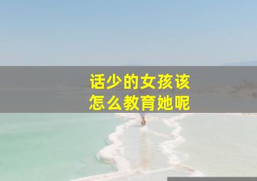 话少的女孩该怎么教育她呢