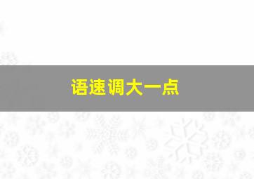 语速调大一点