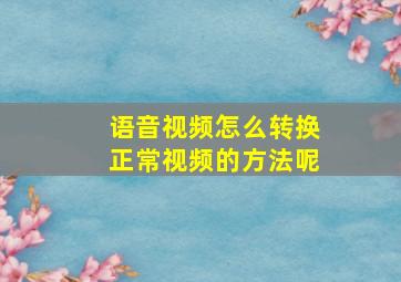 语音视频怎么转换正常视频的方法呢