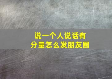 说一个人说话有分量怎么发朋友圈