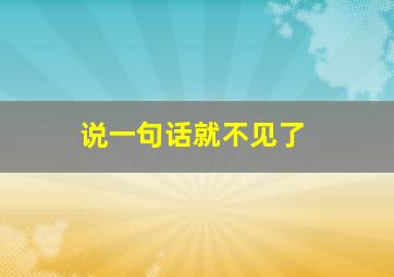 说一句话就不见了