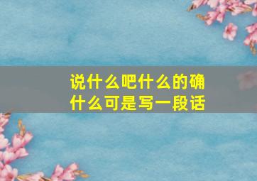 说什么吧什么的确什么可是写一段话