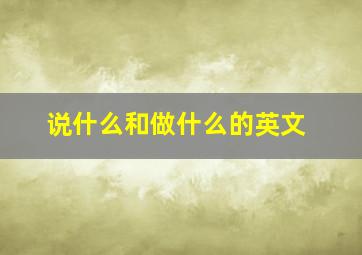 说什么和做什么的英文