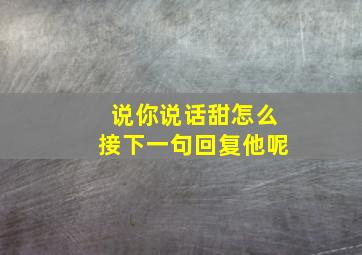 说你说话甜怎么接下一句回复他呢