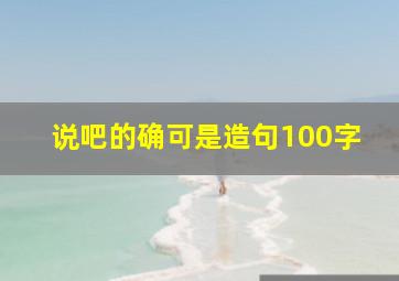 说吧的确可是造句100字