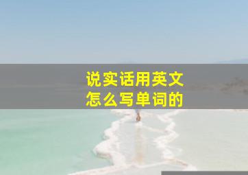 说实话用英文怎么写单词的