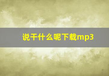 说干什么呢下载mp3