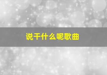 说干什么呢歌曲