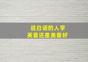 说白话的人学英音还是美音好