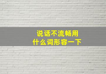 说话不流畅用什么词形容一下