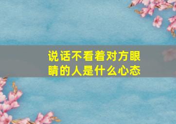 说话不看着对方眼睛的人是什么心态