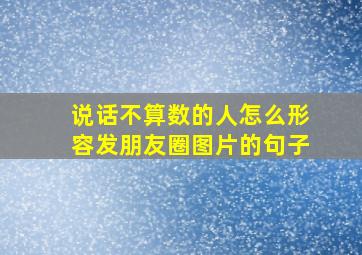 说话不算数的人怎么形容发朋友圈图片的句子